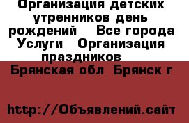 Организация детских утренников,день рождений. - Все города Услуги » Организация праздников   . Брянская обл.,Брянск г.